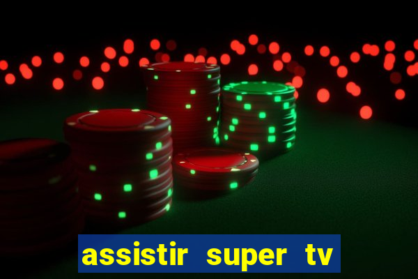 assistir super tv ao vivo